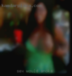 Sex would be fun and in Anoka great.